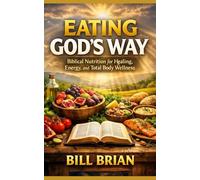 Eating God’s Way: Biblical Nutrition for Healing, Energy, and Total Body Wellness