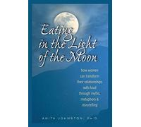 Eating in the Light of the Moon: How Women Can Transform Their Relationship with Food Through Myths, Metaphors, and Storytelling Johnston, Anita A. (Auteur)