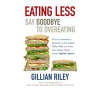 Eating Less: Say Goodbye To Overeating. Gillian Riley