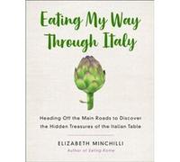 Eating My Way Through Italy: Heading Off the Main Roads to Discover the Hidden Treasures of the Italian Table