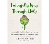 Eating My Way Through Italy: Heading Off the Main Roads to Discover the Hidden Treasures of the Italian Table