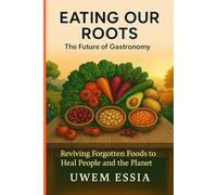 Eating Our Roots: The Future of Gastronomy: Reviving Forgotten Foods to Heal People and the Planet
