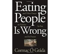 Eating People Is Wrong, And Other Essays On Famine, Its Past, And Its Future