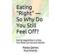 Eating “Right” - So Why Do You Still Feel Off?: Eating Vegetables in a Way Your Body Can Actually Handle
