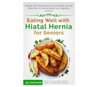 Eating Well with Hiatal Hernia for Seniors: Simple Soothing Recipes and a Gentle 30-Day Meal Plan for Reflux Relief and Digestive Comfort