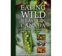 Eating Wild in Eastern Canada A Guide to Foraging the Forests Fields and Shorelines by Jamie Simpson Jamie Simpson (Auteur)