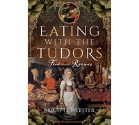 Eating With the Tudors: An Illustrated History of the Food with Recipes
