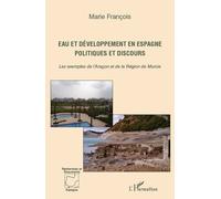 Eau et développement en Espagne Politiques et discours - Les exemples de l'Aragon et de la région de Murcie - Marie François - L'harmattan - broché - Essai