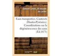 Eaux transportées. Cauterets Hautes-Pyrénées. Considérations sur la dégénérescence des eaux sulfureuses en général - Edmond Larbès, dit de Larbès - Hachette Bnf - broché - Livre
