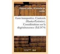 Eaux transportées. Cauterets Hautes-Pyrénées. Considérations sur la dégénérescence des eaux sulfureuses en général et sur la stabilité - Edmond Larbès, dit de Larbès - Hachette Bnf - broché - Livre