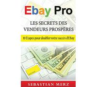EBay Pro - Les Secrets Des Vendeurs Prospères: 10 Étapes pour doubler votre succès d'EBay
