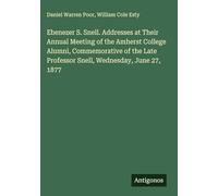 Ebenezer S. Snell. Addresses at Their Annual Meeting of the Amherst College Alumni, Commemorative of the Late Professor Snell, Wednesday, June 27, 1877