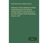 Ebenezer S. Snell. Addresses at Their Annual Meeting of the Amherst College Alumni, Commemorative of the Late Professor Snell, Wednesday, June 27, 1877