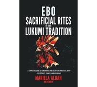 EBÓ - Sacrificial Rites in the Lukumi Tradition: A Complete Guide to Ceremonies and Sacrificial Practices, with Case Studies, Chants, and Offerings