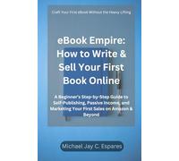 eBook Empire: How to Write & Sell Your First Book Online: A Beginner’s Step-by-Step Guide to Self-Publishing, Passive Income, and Marketing Your First Sales on Amazon & Beyond