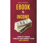 Ebook to Income: How to Create, Publish, and Market Your First Ebook for Beginners