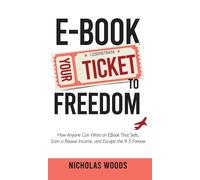 Ebook Your Ticket To Freedom; How Anyone Can Write An Ebook That Sells, Earn A Passive Income, And Escape The 9-5 Forever.