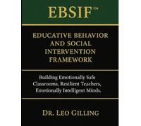 EBSIF™: Educative Behavior and Social Intervention Framework: Building Emotionally Safe Classrooms, Resilient Teachers, Emotionally Intelligent Minds