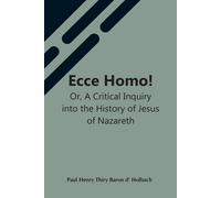 Ecce Homo! Or, A Critical Inquiry Into The History Of Jesus Of Nazareth; Being A Rational Analysis Of The Gospels