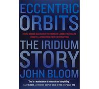 Eccentric Orbits: The Iridium Story - How a Single Man Saved the World's Largest Satellite Constellation From Fiery Destruction