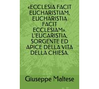 «ECCLESIA FACIT EUCHARISTIAM, EUCHARISTIA FACIT ECCLESIAM». L’EUCARISTIA, SORGENTE ED APICE DELLA VITA DELLA CHIESA.