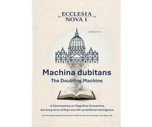 Ecclesia Nova I - Machina dubitans: The Doubting Machine: A Commentary on Magnifica Humanitas, the Encyclical of Pope Leo XIV on Artificial ... Catholic Social Teaching in the Age of AI