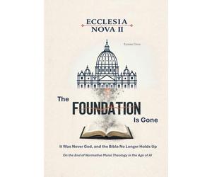 Ecclesia Nova II - The Foundation Is Gone: It Was Never God, and the Bible No Longer Holds Up - On the End of Normative Moral Theology in the Age of AI