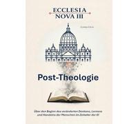Ecclesia Nova III - Post-Theologie: Über den Beginn des veränderten Denkens, Lernen und Handelns der Menschen im Zeitalter der KI