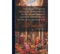 Ecclesiae Venetae Antiquis Monumentis Nunc Etiam Primum Editis Illustratae Ac In Decades Distributae; Volume 11