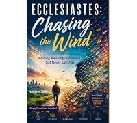 Ecclesiastes: Chasing the Wind: Finding Meaning in a World that Never Satisfies
