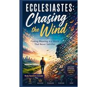 Ecclesiastes: Chasing the Wind: Finding Meaning in a World that Never Satisfies