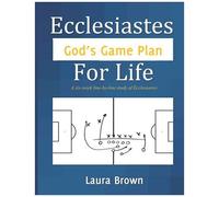 Ecclesiastes - God's Game Plan For Life: A Six-Week Line-By-Line Study Of Ecclesiastes
