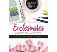 Ecclesiastes: Wisdom For Living Well: An In-depth Bible Study