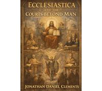 Ecclesiastica and the Courts Beyond Man.: Foundations of Ecclesiastical Law, Jurisdiction, and Authority Beyond the State.