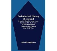 Ecclesiastical History Of England, From The Opening Of The Long Parliament To The Death Of Oliver Cromwell Volume 1--The Church Of The Civil Wars