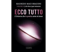 ECCO TUTTO - L'Universo che in pratica sente sé stesso: VOLUME II ciò che si può misurare