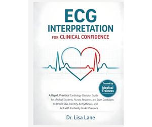 ECG Interpretation For Clinical Confidence: A Rapid, Practical Cardiology Decision Guide for Medical Students, Nurses, Residents, and Exam Candidates to Read ECGs, Identify Arrhythmias, and Act with
