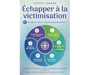 Échapper à la victimisation - 6 étapes vers l'autonomisation: Libérez-vous des relations toxiques et surmontez le harcèlement et les préjugés Stimulez votre confiance en vous et adoptez la positivité