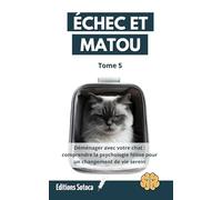 Échec et Matou - Tome 5: Déménager avec votre chat : comprendre la psychologie féline pour un changement de vie serein
