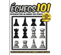 Échecs 101 ( introduction au monde des jeux d'échecs ): Tout ce qu'il faut savoir pour commencer le jeux d'échec + 300 exercices avec correction