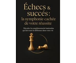 Échecs & succès : la symphonie cachée de votre réussite: Décodez la complémentarité inattendue qui fait toute la différence dans votre vie