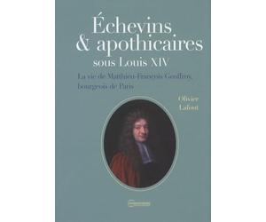 Echevins & apothicaires sous Louis XIV: La vie de Matthieu-François Geoffroy, bourgeois de Paris