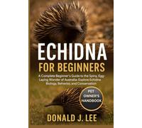 ECHIDNA FOR BEGINNERS: A Complete Beginner’s Guide to the Spiny, Egg-Laying Wonder of Australia: Explore Echidna Biology, Behavior, and Conservation.