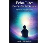 Echo-Lite: When Everything Feels Too Much: A guide for understanding overwhelm, communication, and finding calm