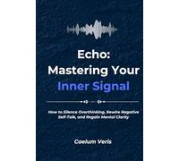 Echo: Mastering Your Inner Signal: How to Silence Overthinking, Rewire Negative Self-Talk, and Regain Mental Clarity