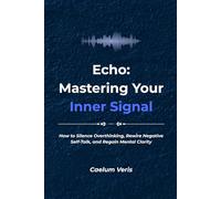 Echo: Mastering Your Inner Signal: How to Silence Overthinking, Rewire Negative Self-Talk, and Regain Mental Clarity