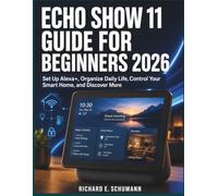 Echo Show 11 Guide for Beginners 2026: Set Up Alex Organize Daily Life, Control Your Smart Home, and Discover More