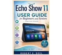 ECHO SHOW 11 USER GUIDE FOR BEGINNERS AND SENIORS: A Complete Step-by-Step Manual to Master Alex Smart Home automation,Video calling,Streaming,Privacy Settings,Routines,And hidden features