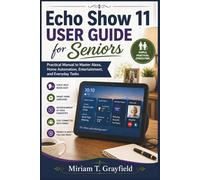 Echo Show 11 User Guide for Seniors: Practical Manual to Master Alexa, Home Automation, Entertainment, and Everyday Tasks