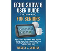 Echo Show 8 User Guide (3rd Generation) for Seniors: Easy Steps to Set Up Alexa, Adjust Settings, Control Smart Home Devices, Make Video Calls, Play Media, Manage Tasks, and Improve Daily Living